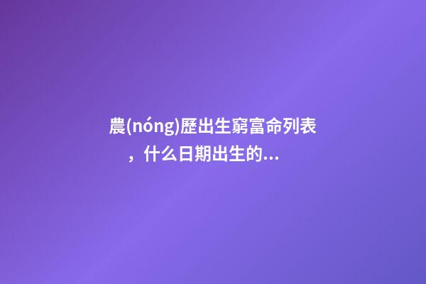 農(nóng)歷出生窮富命列表，什么日期出生的人運氣很好